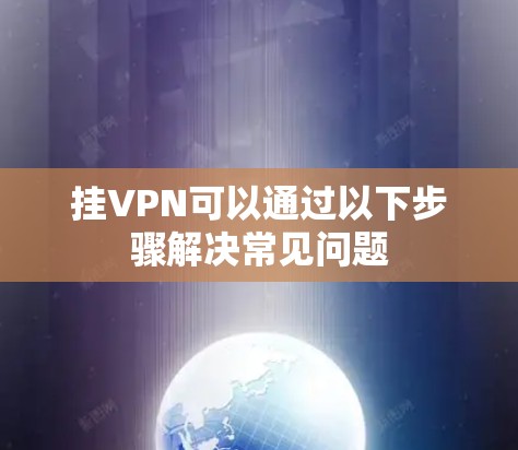 挂VPN可以通过以下步骤解决常见问题