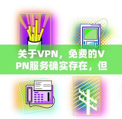 关于VPN,免费的VPN服务确实存在,但通常需要一定的付费基础。以下是几种常见的免费VPN选项和使用方法