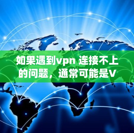 如果遇到vpn 连接不上的问题,通常可能是VPN服务连接有问题,下面是几种可能的情况和解决方法