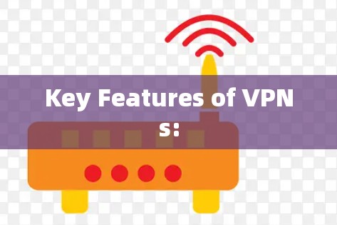 Key Features of VPNs: Key Features of VPNs: