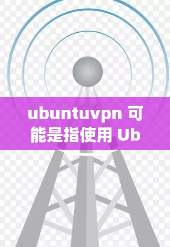 ubuntuvpn 可能是指使用 Ubuntu 安装的 VPN 应用程序,例如 VPN 或 OpenVPN。这些应用程序可以帮助用户在无需安装额外软件的情况下,在 Web 端或移动设备上进行加密通信