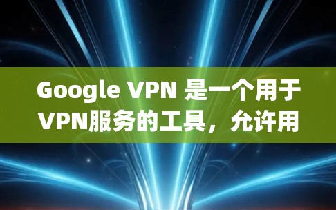 Google VPN 是一个用于VPN服务的工具,允许用户通过互联网进行视频通话、文件传输、支付等其他目的的通信。它通过互联网来提供一种匿名、加密的通信方式,通常比传统的VPN服务更安全和可靠