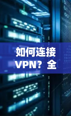 如何连接VPN?全面解析与实际操作