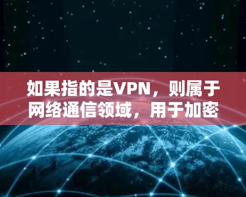 如果指的是VPN,则属于网络通信领域,用于加密数据传输,防止被截获