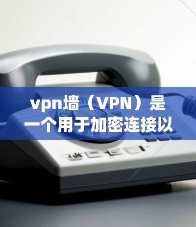 vpn墙(VPN)是一个用于加密连接以保护数据和隐私的网络。它通过在两个端点之间建立一个加密的通信通道,防止数据被未经授权的访问者获取