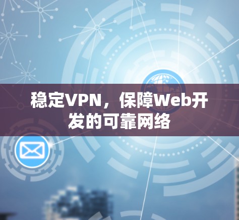 稳定VPN,保障Web开发的可靠网络