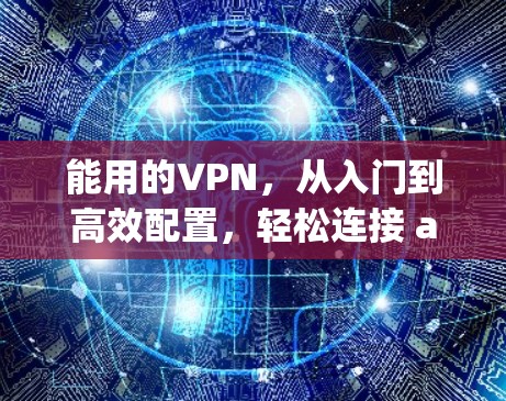 能用的VPN，从入门到高效配置，轻松连接 anywhere