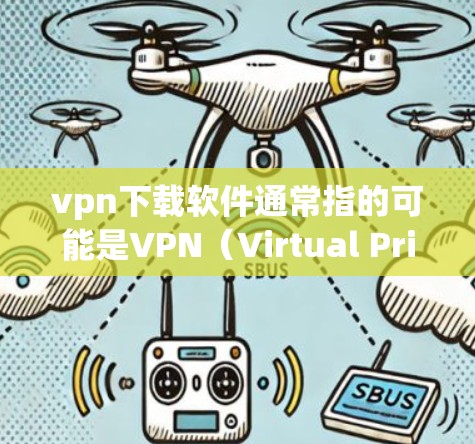 vpn下载软件通常指的可能是VPN(Virtual Private Network)工具。VPN允许用户在互联网上进行加密通信,同时保持与家乡的联系。以下是几款 popular 的VPN软件推荐